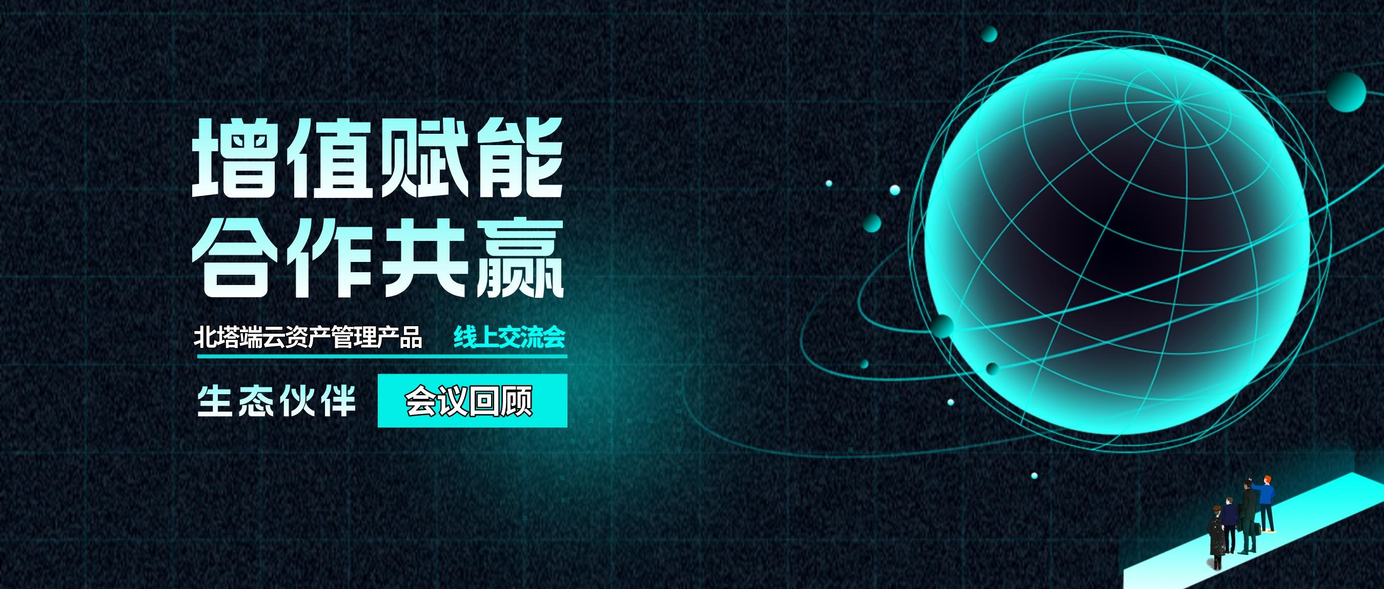 增值賦能,合作共贏-- 北塔軟件端云資產(chǎn)管理產(chǎn)品線上交流會圓滿結(jié)束